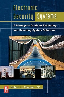 Electronic Security Systems: A Manager's Guide to Evaluating and Selecting System Solutions by Robert Pearson