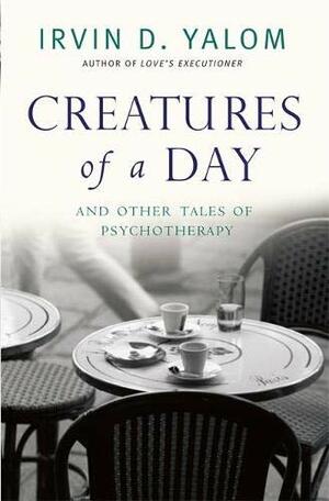 Creatures of a Day and other tales of psychotherapy by Irvin D. Yalom