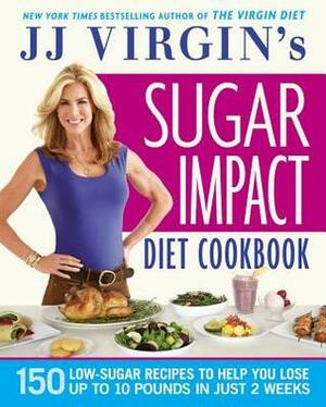 JJ Virgin's Sugar Impact Diet Cookbook: 150 Low-Sugar Recipes to Help You Lose Up to 10 Pounds in Just 2 Weeks by J.J. Virgin