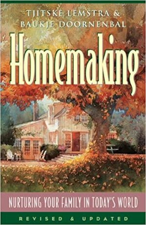 Homemaking: Nurturing Your Family in Today's World by Jim Graham, Baujke Doornenbal, Baukje Doornenbal, Tjitske Lemstra