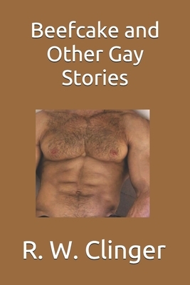 Beefcake and Other Gay Stories by R.W. Clinger