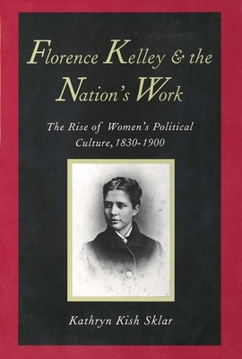 Florence Kelley and the Nation's Work: The Rise of Women`s Political Culture, 1830-1900 by Kathryn Kish Sklar