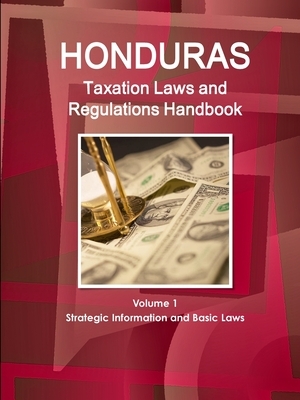 Honduras Taxation Laws and Regulations Handbook Volume 1 Strategic Information and Basic Laws by Inc Ibp