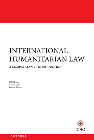 International Humanitarian Law A Comprehensive Introduction by Nils Melzer, Etienne Kuster