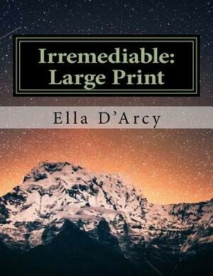 Irremediable: Large Print by Ella D'Arcy