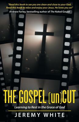 The Gospel Uncut: Learning to Rest in the Grace of God by Jeremy White