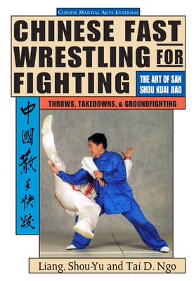 Chinese Fast Wrestling: The Art of San Shou Kuai Jiao Throws, Takedowns, & Ground-Fighting by Shou-Yu Liang, Tai Ngo