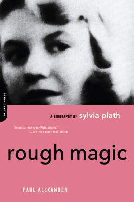 Rough Magic: A Biography of Sylvia Plath by Paul Alexander