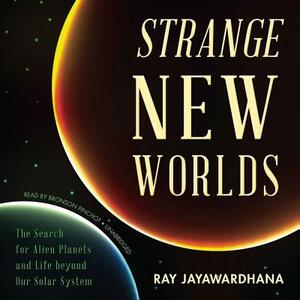 Strange New Worlds: The Search for Alien Planets and Life Beyond Our Solar System by Ray Jayawardhana