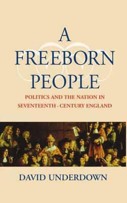 A Freeborn People: Politics and the Nation in Seventeenth-Century England by David Underdown