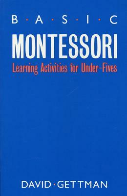 Basic Montessori: Learning Activities for Under-Fives by David Gettman