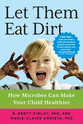 Let Them Eat Dirt: How Microbes Can Make Your Child Healthier by Marie-Claire Arrieta, B. Brett Finlay