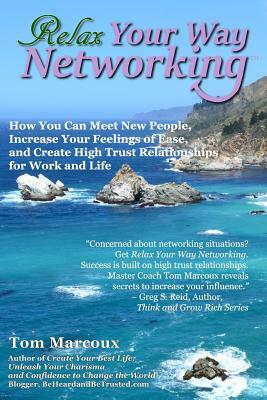 Relax Your Way Networking: How You Can Meet New People, Increase Your Feelings of Ease and Create High Trust Relationships for Work and Life by Tom Marcoux