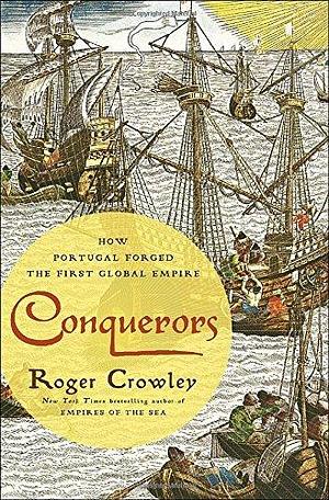 Conquerors: How Portugal Forged the First Global Empire by Roger Crowley by Roger Crowley, Roger Crowley