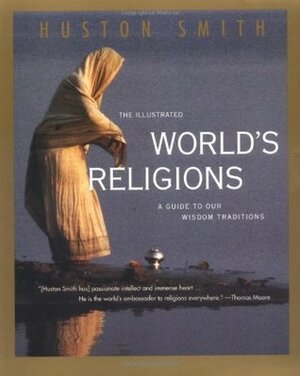 The Illustrated World's Religions: A Guide to Our Wisdom Traditions by Huston Smith