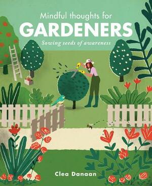 Mindful Thoughts for Gardeners: Sowing Seeds of Awareness by Clea Danaan