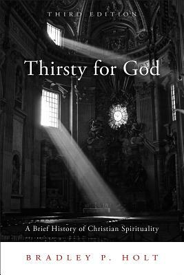 Thirsty for God: A Brief History of Christian Spirituality by Bradley P. Holt