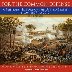 For the Common Defense: A Military History of the United States from 1607 to 2012, 3rd Edition by Peter Maslowski, William B. Feis, Allan R. Millett