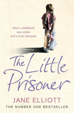 The Little Prisoner: How a Childhood Was Stolen and a Trust Betrayed by Jane Elliott