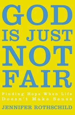 God Is Just Not Fair: Finding Hope When Life Doesn't Make Sense by Jennifer Rothschild