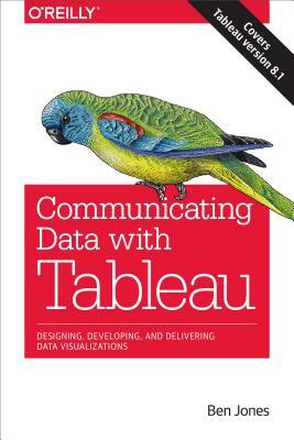 Communicating Data with Tableau: Designing, Developing, and Delivering Data Visualizations by Ben Jones