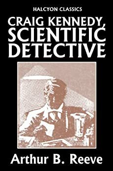 Craig Kennedy, Scientific Detective Collection: 13 Complete Novels by Arthur B. Reeve