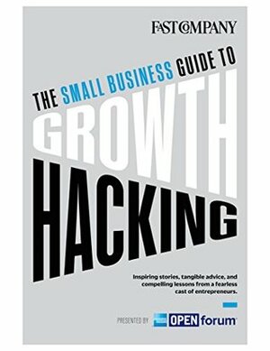 The Small Business Guide to Growth Hacking by Guy Kawasaki, Fast Company, Chuck Salter, J.J. McCorvey, Ryan Holiday, Sophia Amoruso
