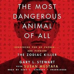 The Most Dangerous Animal of All: Searching for My Father ... and Finding the Zodiac Killer by Susan D. Mustafa, Gary L. Stewart, Gary L. Stewart