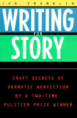 Writing for Story: Craft Secrets of Dramatic Nonfiction by Jon Franklin