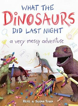 What the Dinosaurs Did Last Night: A Very Messy Adventure by Susan Tuma, Refe Tuma