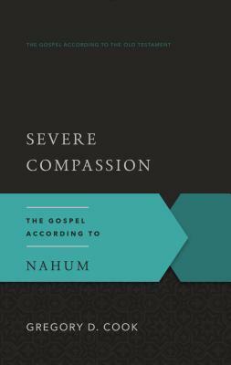Severe Compassion: The Gospel According to Nahum by Gregory D. Cook