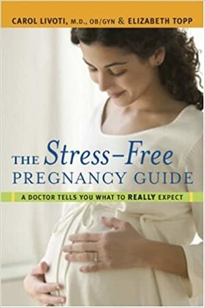 The Stress-Free Pregnancy Guide: A Doctor Tells You What to Really Expect by Elizabeth Topp, Carol Livoti