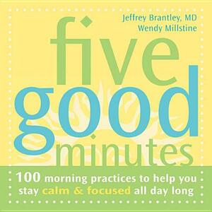 Five Good Minutes: 100 Morning Practices to Help You Stay Calm & Focused All Day Long by Jeffrey Brantley, Wendy Millstine