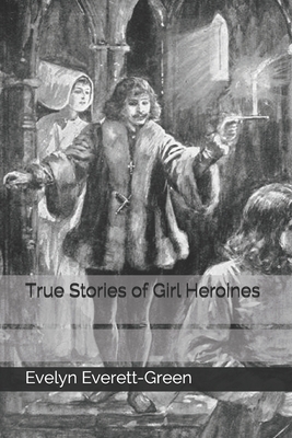 True Stories of Girl Heroines by Evelyn Everett-Green