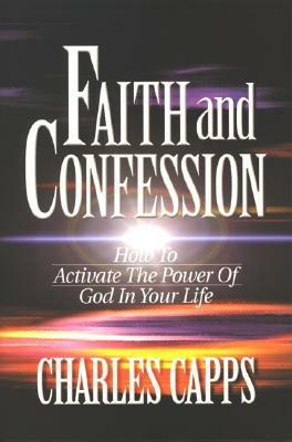 Faith and Confession: How to Activate the Power of God in Your Life by Charles Capps