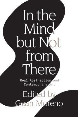 In the Mind But Not from There: Real Abstraction and Contemporary Art by Gean Moreno