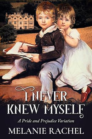 I Never Knew Myself: A Pride and Prejudice Variation by Melanie Rachel