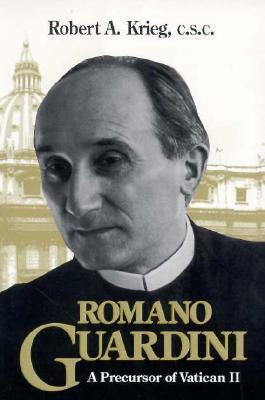 Romano Guardini: A Precursor of Vatican II by Robert A. Krieg