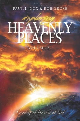 Exploring Heavenly Places Volume 2: Revealing of the sons of God by Rob Gross, Paul L. Cox