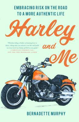 Harley and Me: Embracing Risk on the Road to a More Authentic Life by Bernadette Murphy