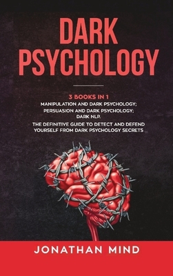 Dark Psychology: (3 Books in 1): Manipulation and Dark Psychology; Persuasion and Dark Psychology; Dark NLP. The Definitive Guide to De by Jonathan Mind