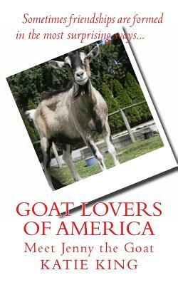 Goat Lovers of America: The story of life, friendships and Jenny the goat. by Katie King