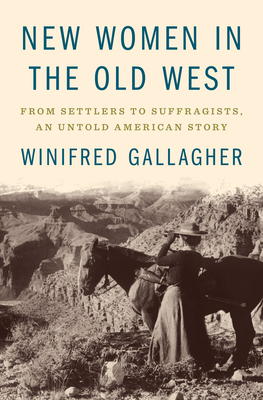 New Women in the Old West: From Settlers to Suffragists, an Untold American Story by Winifred Gallagher