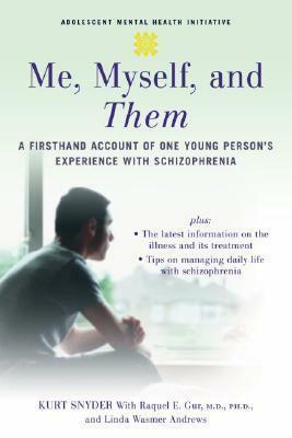 Me, Myself, and Them: A Firsthand Account of One Young Person's Experience with Schizophrenia by Kurt Snyder, Linda Wasmer Andrews, Raquel E. Gur