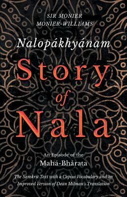 Nalopákhyánam - Story of Nala - An Episode of the Mahá-Bhárata - The Sanskrit Text with a Copius Vocabulary and an Improved Version of Dean Milman's T by Monier Monier-Williams