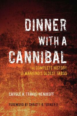 Dinner with a Cannibal: The Complete History of Mankind's Oldest Taboo by Carole A. Travis-Henikoff