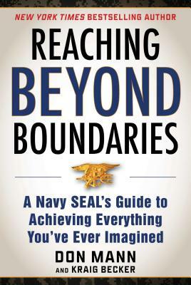 Reaching Beyond Boundaries: A Navy Seal's Guide to Achieving Everything You've Ever Imagined by Kraig Becker, Don Mann