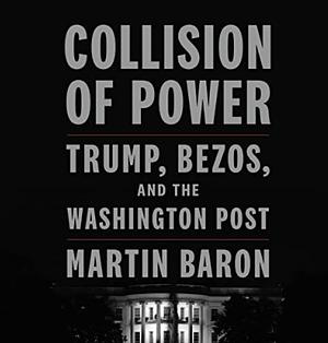 Collision of Power: Trump, Bezos, and The Washington Post by Martin Baron