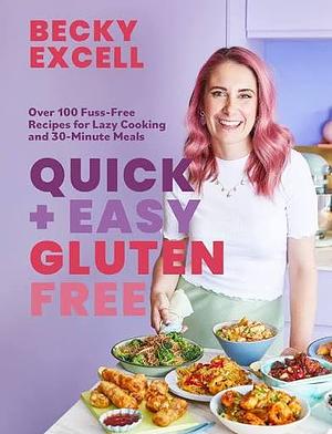 Quick and Easy Gluten Free - Over 100 Fuss-Free Recipes for Lazy Cooking and 30-Minute Meals by Becky Excell