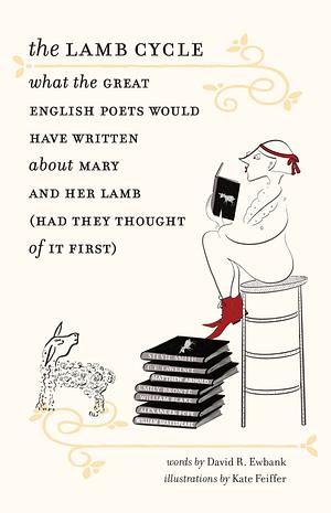 The Lamb Cycle: What the Great English Poets Would Have Written about Mary and Her Lamb by David R. Ewbank